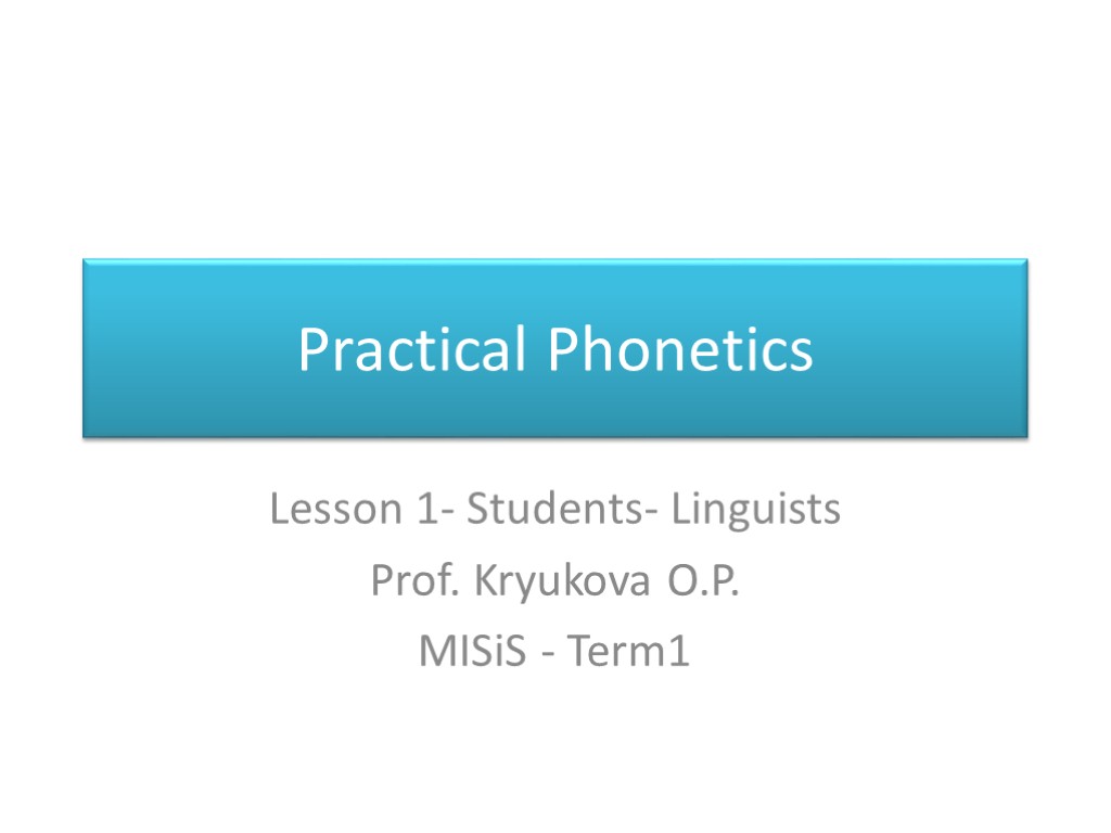 Practical Phonetics Lesson 1- Students- Linguists Prof. Kryukova O.P. MISiS - Term1